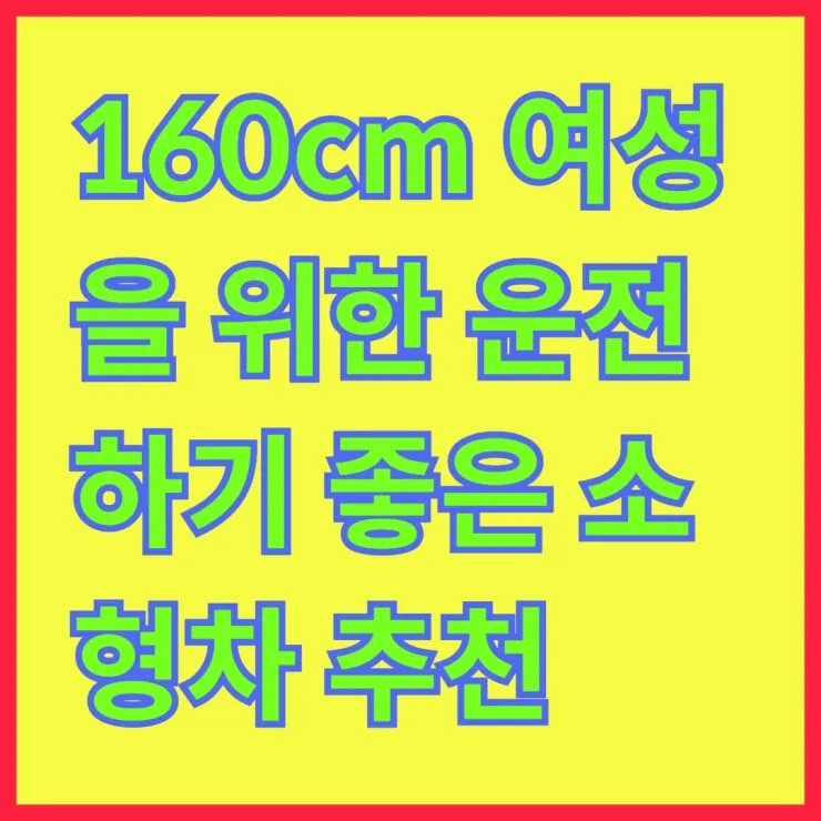 160cm 여성을 위한 운전하기 좋은 소형차 추천 리스트