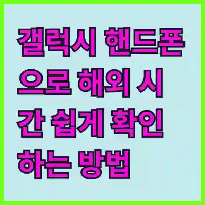갤럭시 핸드폰으로 해외 시간 쉽게 확인하는 방법