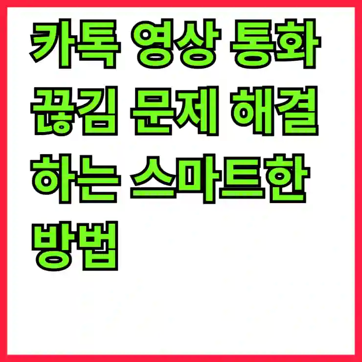 카톡 영상 통화 끊김 문제 해결하는 스마트한 방법