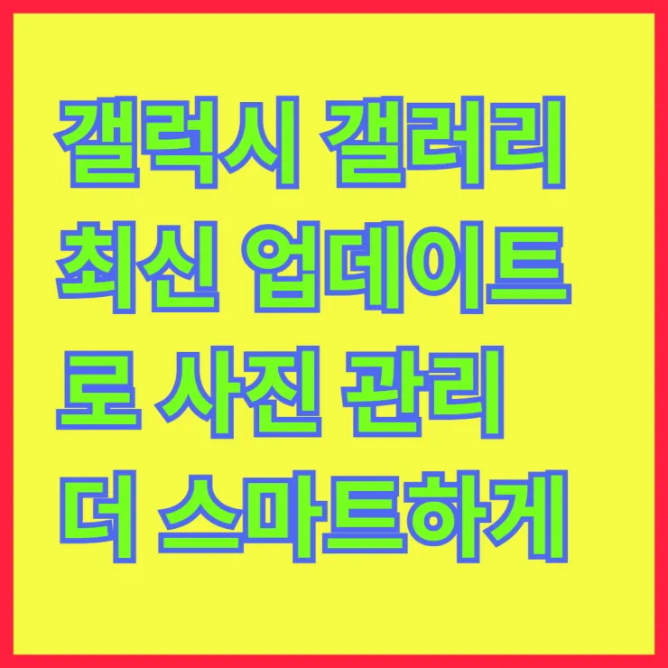 갤럭시 갤러리 최신 업데이트로 사진 관리 더 스마트하게!