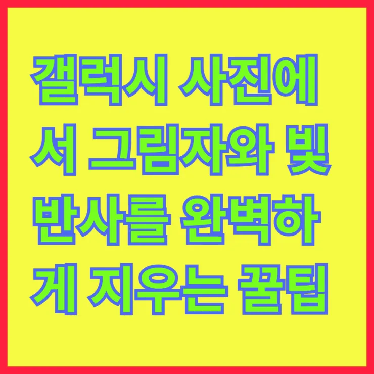 갤럭시 사진에서 그림자와 빛반사를 완벽하게 지우는 꿀팁
