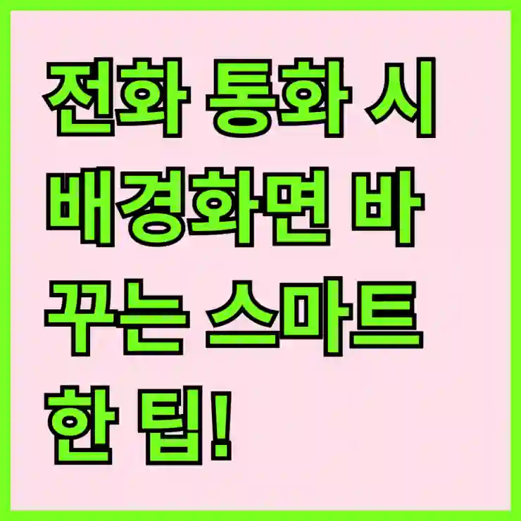 전화 통화 시 배경화면 바꾸는 스마트한 팁!