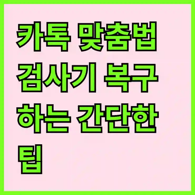 카톡 맞춤법 검사기 복구하는 간단한 팁