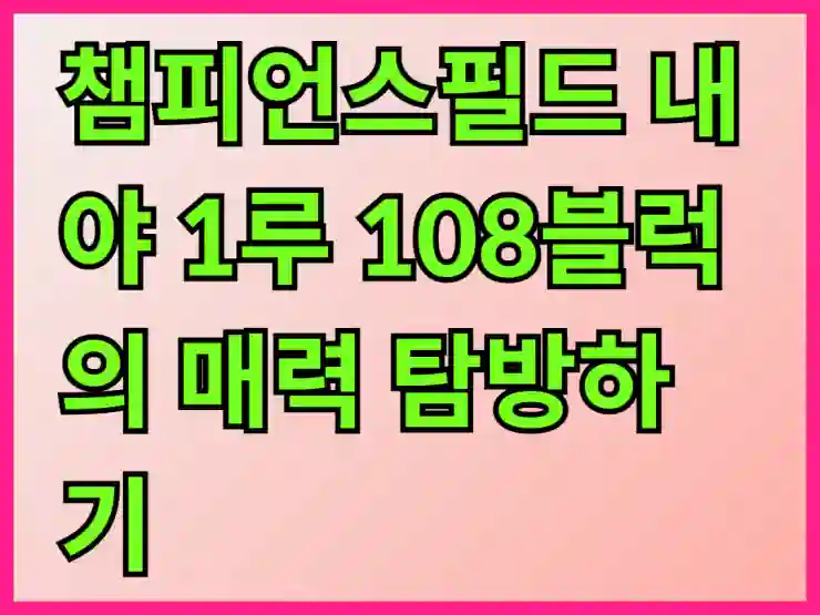 챔피언스필드 내야 1루 108블럭의 매력 탐방하기
