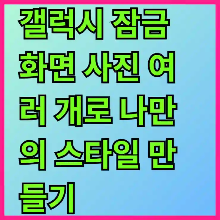 갤럭시 잠금 화면 사진 여러 개로 나만의 스타일 만들기!