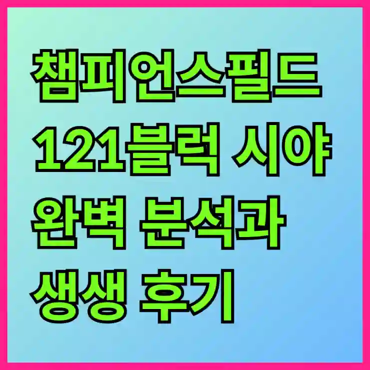 챔피언스필드 121블럭 시야 완벽 분석과 생생 후기
