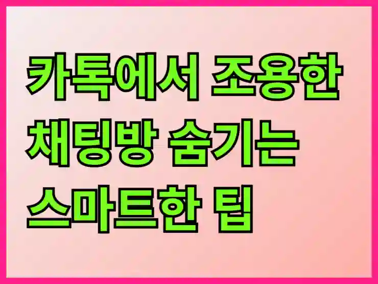 카톡에서 조용한 채팅방 숨기는 스마트한 팁