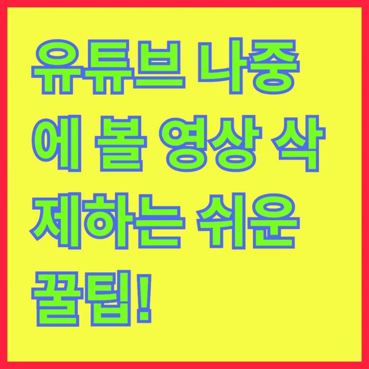 유튜브 나중에 볼 영상 삭제하는 쉬운 꿀팁! 간단하게 정리해드립니다