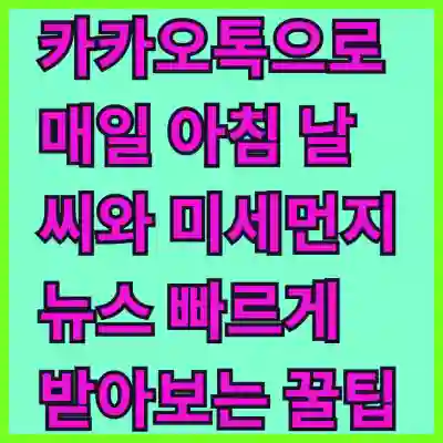 카카오톡으로 매일 아침 날씨와 미세먼지 뉴스 빠르게 받아보는 꿀팁
