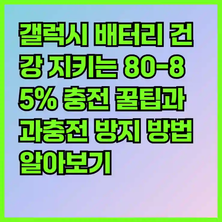갤럭시 배터리 건강 지키는 80-85% 충전 꿀팁과 과충전 방지 방법 알아보기