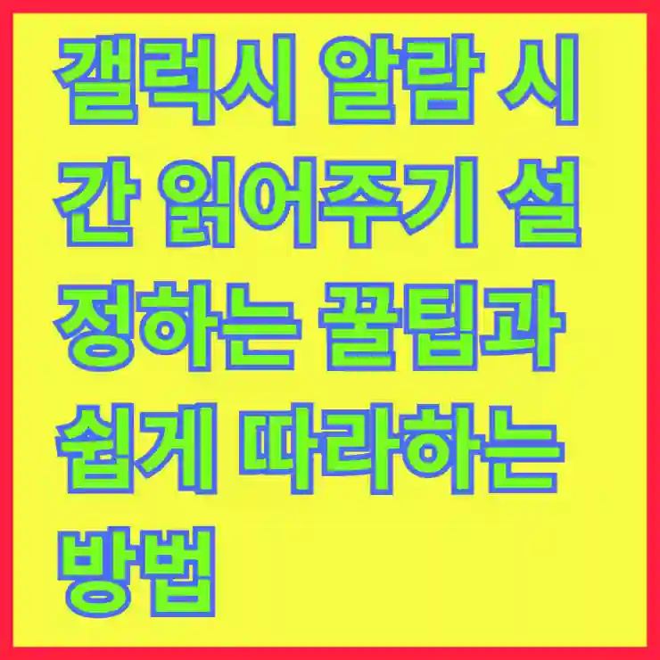 갤럭시 알람 시간 읽어주기 설정하는 꿀팁과 쉽게 따라하는 방법