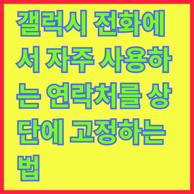 갤럭시 전화에서 자주 사용하는 연락처를 상단에 고정하는 법 살펴보기