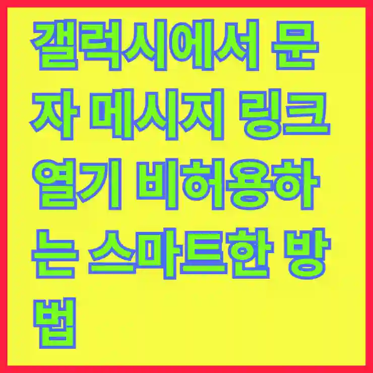 갤럭시에서 문자 메시지 링크 열기 비허용하는 스마트한 방법 알아보기