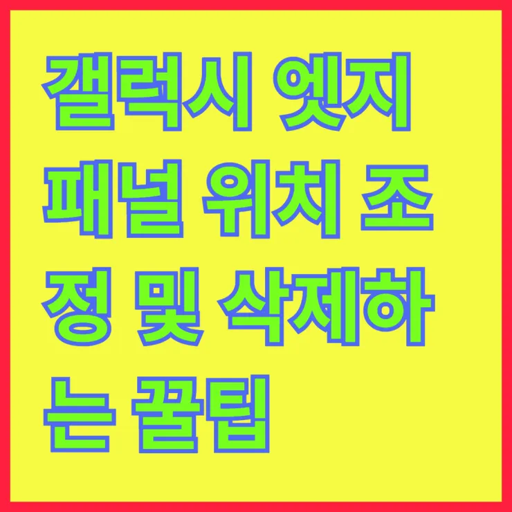 갤럭시 엣지 패널 위치 조정 및 삭제하는 꿀팁!