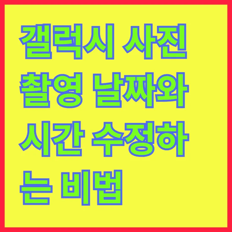 갤럭시 사진 촬영 날짜와 시간 수정하는 비법 알아보기