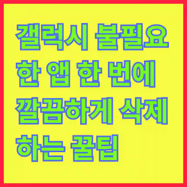 갤럭시 불필요한 앱 한 번에 깔끔하게 삭제하는 꿀팁