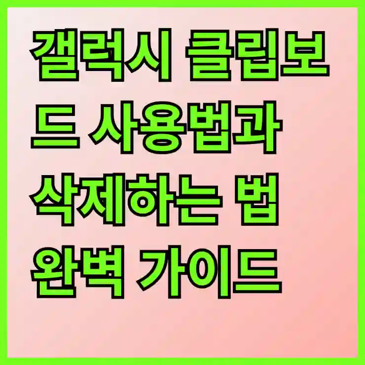 갤럭시 클립보드 사용법과 삭제하는 법 완벽 가이드