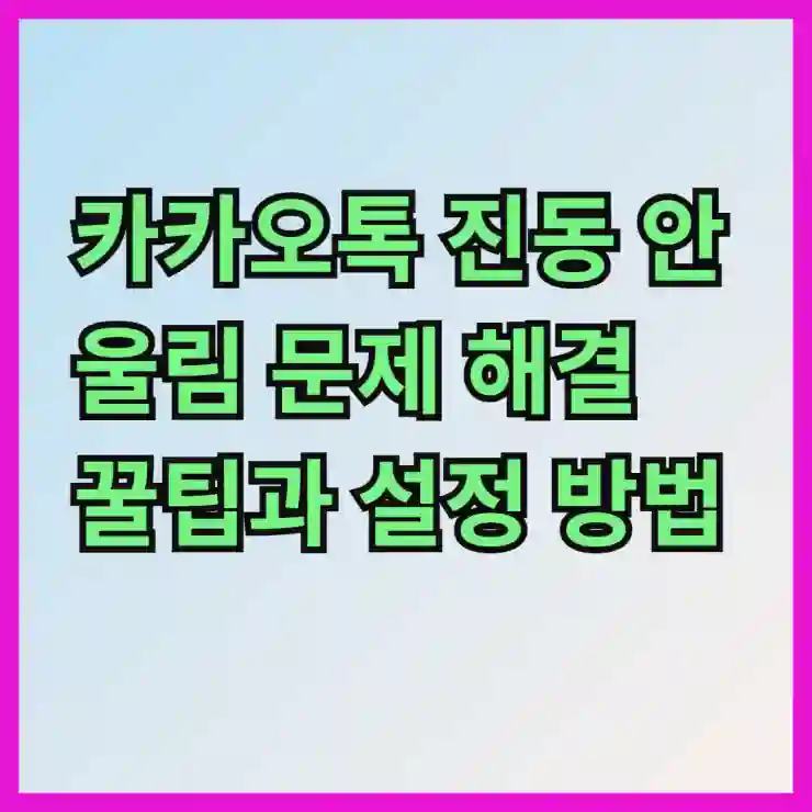 카카오톡 진동 안울림 문제 해결 꿀팁과 설정 방법 알아보기