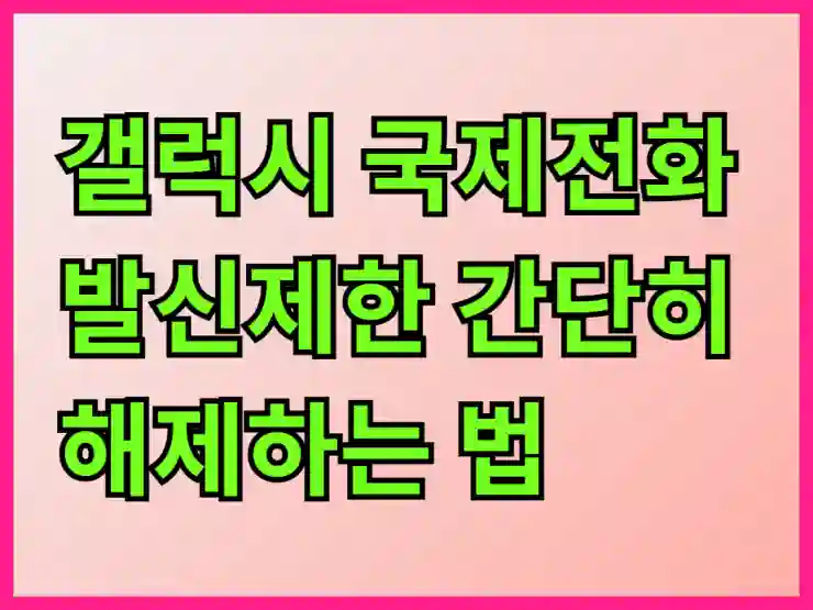 갤럭시 국제전화 발신제한 간단히 해제하는 법 알아보기