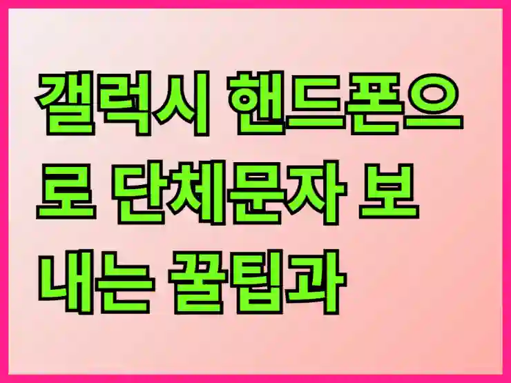 갤럭시 핸드폰으로 단체문자 보내는 꿀팁과 쉽게 따라하는 방법 안내