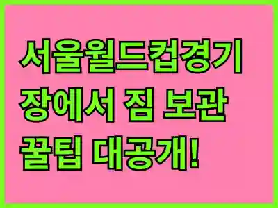 서울월드컵경기장에서 짐 보관 꿀팁 대공개!