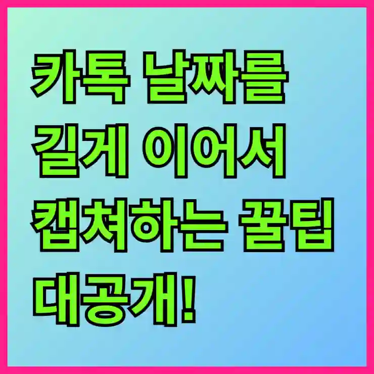 카톡 날짜를 길게 이어서 캡쳐하는 꿀팁 대공개!