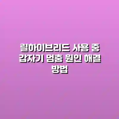 릴하이브리드 사용 중 갑자기 멈춤 원인 해결 방법
