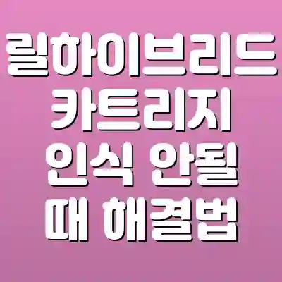 릴하이브리드 카트리지 인식 안될 때 해결법