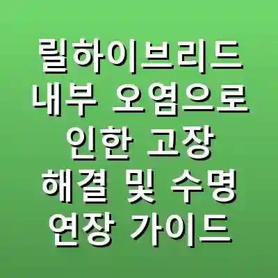 릴하이브리드 내부 오염으로 인한 고장 해결 및 수명 연장 가이드
