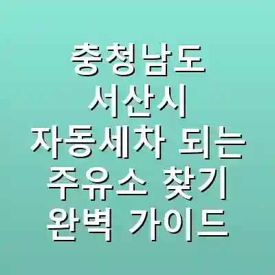 충청남도 서산시 자동세차 되는 주유소 찾기 완벽 가이드