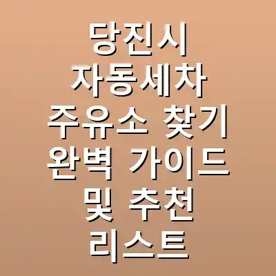 당진시 자동세차 주유소 찾기 완벽 가이드 및 추천 리스트