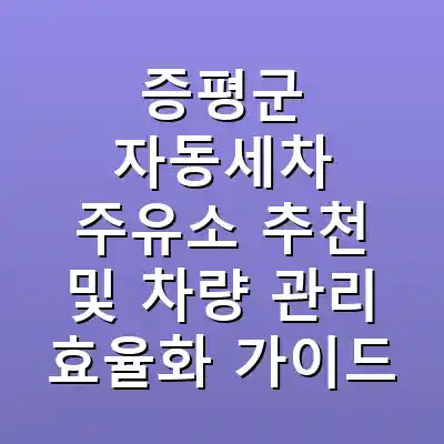 증평군 자동세차 주유소 추천 및 차량 관리 효율화 가이드