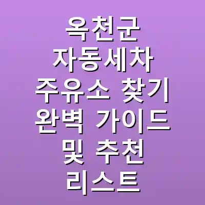 옥천군 자동세차 주유소 찾기 완벽 가이드 및 추천 리스트