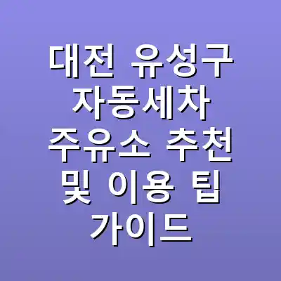 대전 유성구 자동세차 주유소 추천 및 이용 팁 가이드