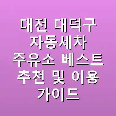 대전 대덕구 자동세차 주유소 베스트 추천 및 이용 가이드