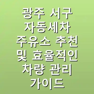 광주 서구 자동세차 주유소 추천 및 효율적인 차량 관리 가이드
