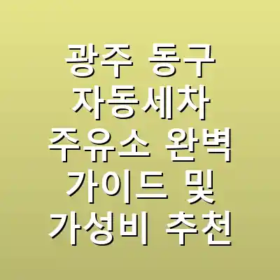 광주 동구 자동세차 주유소 완벽 가이드 및 가성비 추천