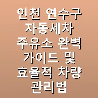인천 연수구 자동세차 주유소 완벽 가이드 및 효율적 차량 관리법
