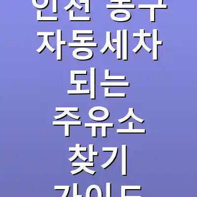 인천 동구 자동세차 되는 주유소 찾기 가이드