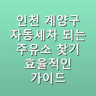인천 계양구 자동세차 되는 주유소 찾기 효율적인 가이드