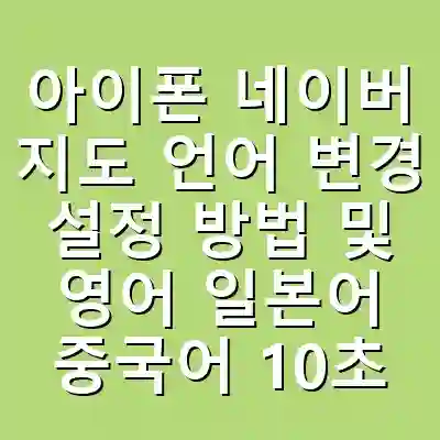 아이폰 네이버 지도 언어 변경 설정 방법 및 영어 일본어 중국어 10초 설정 가이드