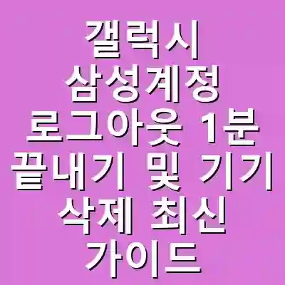갤럭시 삼성계정 로그아웃 1분 끝내기 및 기기 삭제 최신 가이드