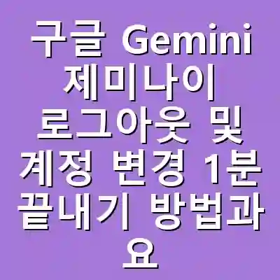 구글 Gemini 제미나이 로그아웃 및 계정 변경 1분 끝내기 방법과 요금제 완벽 가이드