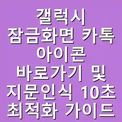 갤럭시 잠금화면 카톡 아이콘 바로가기 및 지문인식 10초 최적화 가이드