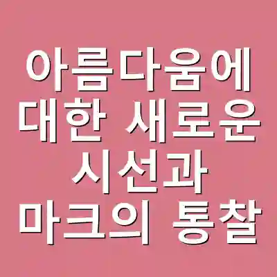 아름다움에 대한 새로운 시선과 마크의 통찰
