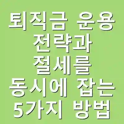 퇴직금 운용 전략과 절세를 동시에 잡는 5가지 방법
