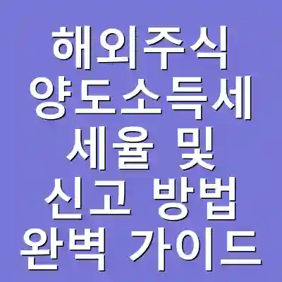 해외주식 양도소득세 세율 및 신고 방법 완벽 가이드