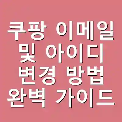 쿠팡 이메일 및 아이디 변경 방법 완벽 가이드
