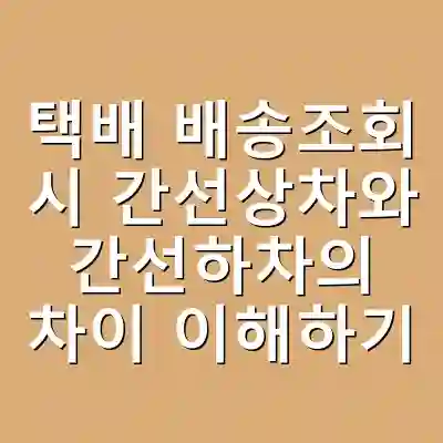 택배 배송조회 시 간선상차와 간선하차의 차이 이해하기
