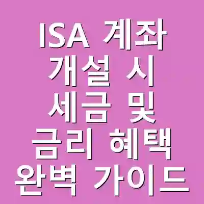 ISA 계좌 개설 시 세금 및 금리 혜택 완벽 가이드